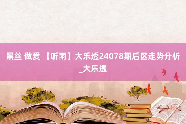 黑丝 做爱 【听雨】大乐透24078期后区走势分析_大乐透