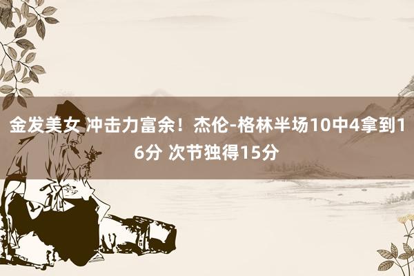 金发美女 冲击力富余！杰伦-格林半场10中4拿到16分 次节独得15分