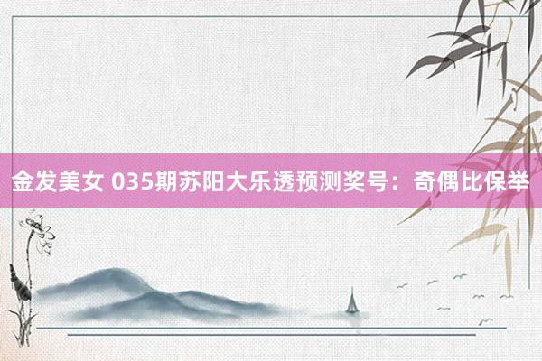 金发美女 035期苏阳大乐透预测奖号：奇偶比保举