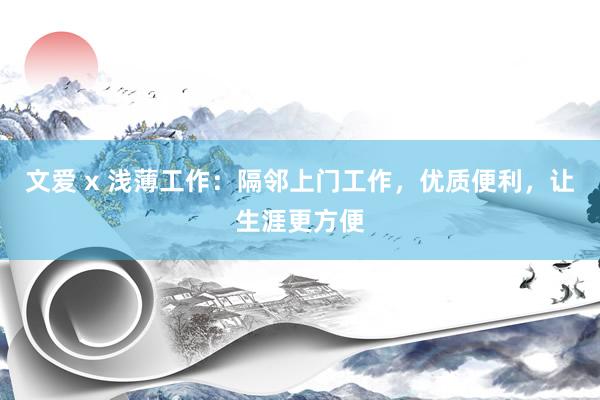 文爱 x 浅薄工作：隔邻上门工作，优质便利，让生涯更方便