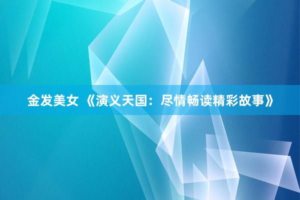 金发美女 《演义天国：尽情畅读精彩故事》