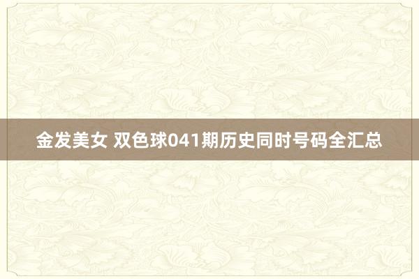 金发美女 双色球041期历史同时号码全汇总