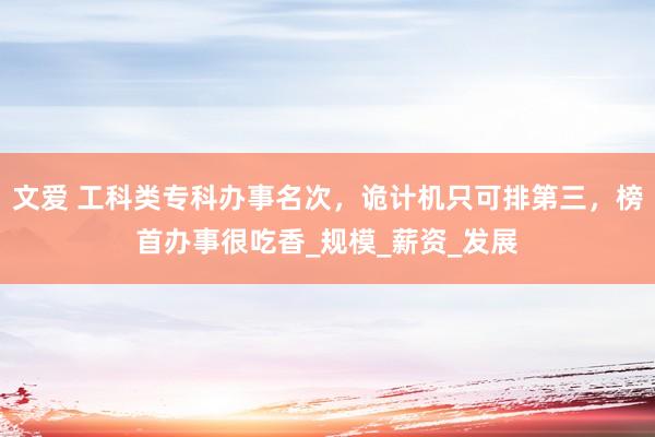 文爱 工科类专科办事名次，诡计机只可排第三，榜首办事很吃香_规模_薪资_发展