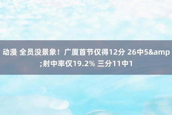动漫 全员没景象！广厦首节仅得12分 26中5&射中率仅19.2% 三分11中1